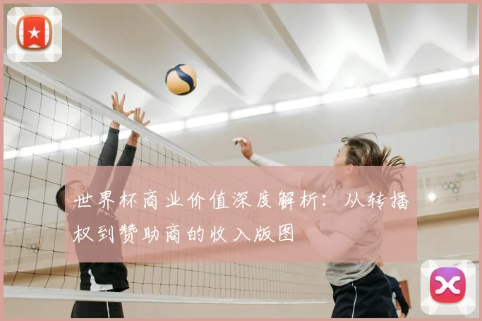 世界杯商业价值深度解析：从转播权到赞助商的收入版图