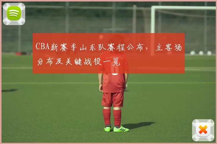 CBA新赛季山东队赛程公布,主客场分布及关键战役一览