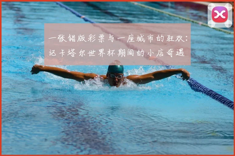 一张错版彩票与一座城市的狂欢：记卡塔尔世界杯期间的小店奇遇