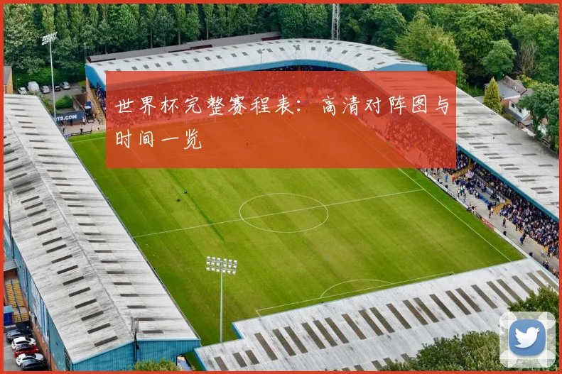 世界杯完整赛程表：高清对阵图与时间一览