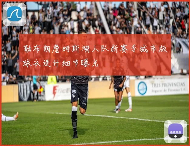勒布朗詹姆斯湖人队新赛季城市版球衣设计细节曝光