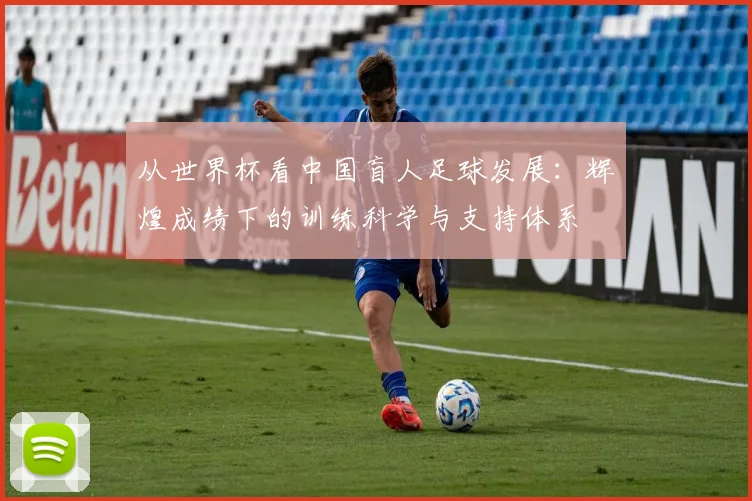 从世界杯看中国盲人足球发展：辉煌成绩下的训练科学与支持体系
