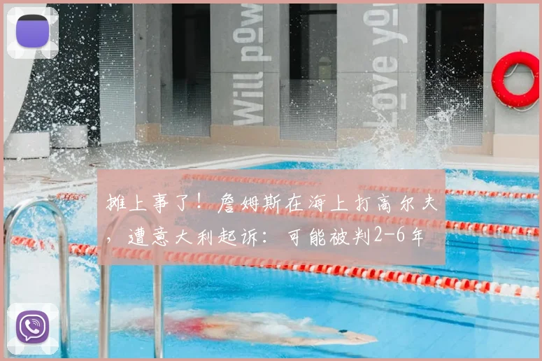 摊上事了！詹姆斯在海上打高尔夫，遭意大利起诉：可能被判2-6年