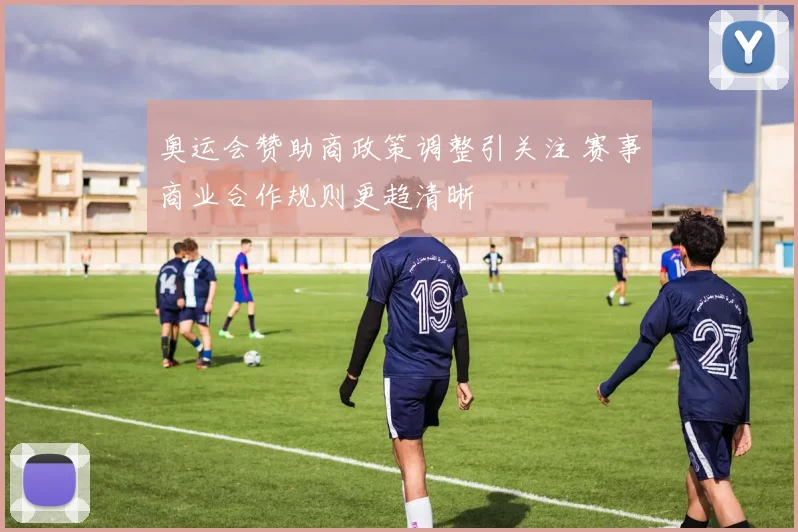 奥运会赞助商政策调整引关注 赛事商业合作规则更趋清晰