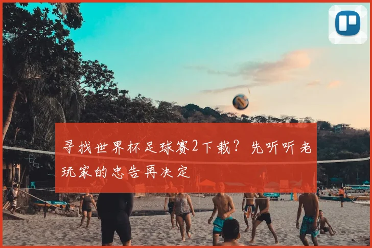 寻找世界杯足球赛2下载？先听听老玩家的忠告再决定