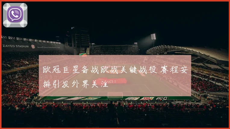 欧冠巨星备战欧战关键战役 赛程安排引发外界关注