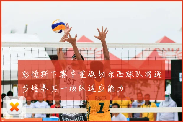 彭德斯下赛季重返切尔西球队将逐步培养其一线队适应能力