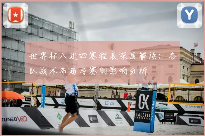 世界杯八进四赛程表深度解读：各队战术布局与赛制影响分析