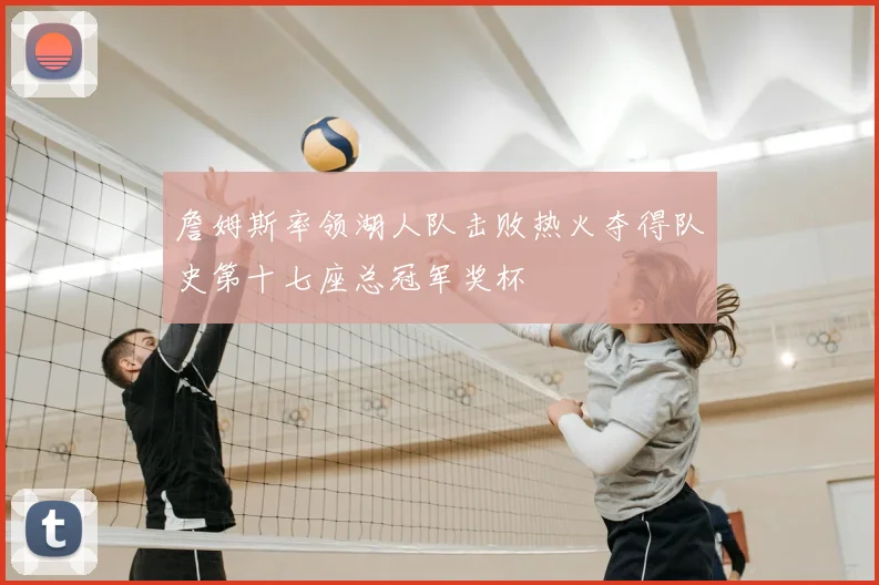 詹姆斯率领湖人队击败热火夺得队史第十七座总冠军奖杯