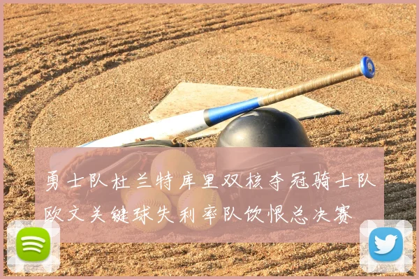勇士队杜兰特库里双核夺冠骑士队欧文关键球失利率队饮恨总决赛
