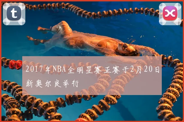 2017年NBA全明星赛正赛于2月20日新奥尔良举行