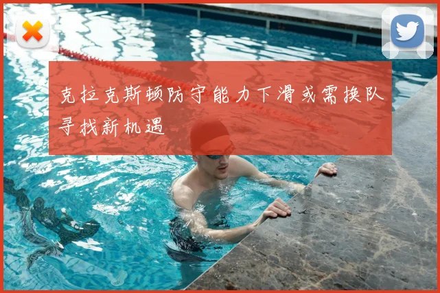 克拉克斯顿防守能力下滑或需换队寻找新机遇