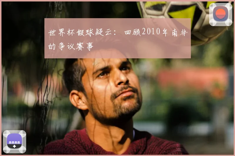 世界杯假球疑云：回顾2010年南非的争议赛事