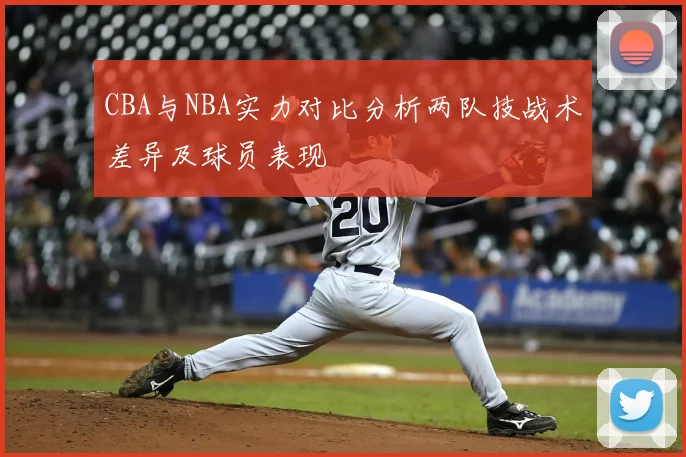CBA与NBA实力对比分析两队技战术差异及球员表现