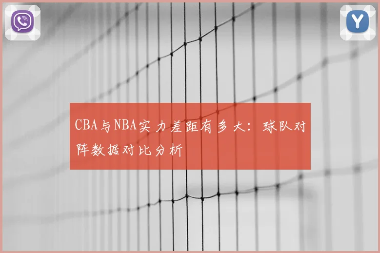 CBA与NBA实力差距有多大：球队对阵数据对比分析