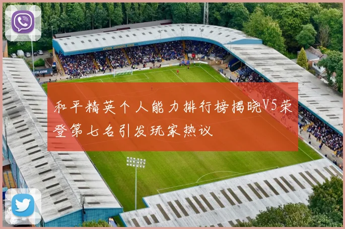 和平精英个人能力排行榜揭晓V5荣登第七名引发玩家热议