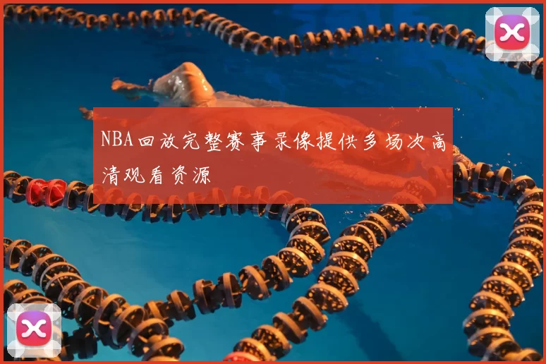 NBA回放完整赛事录像提供多场次高清观看资源