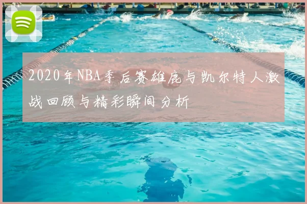 2020年NBA季后赛雄鹿与凯尔特人激战回顾与精彩瞬间分析