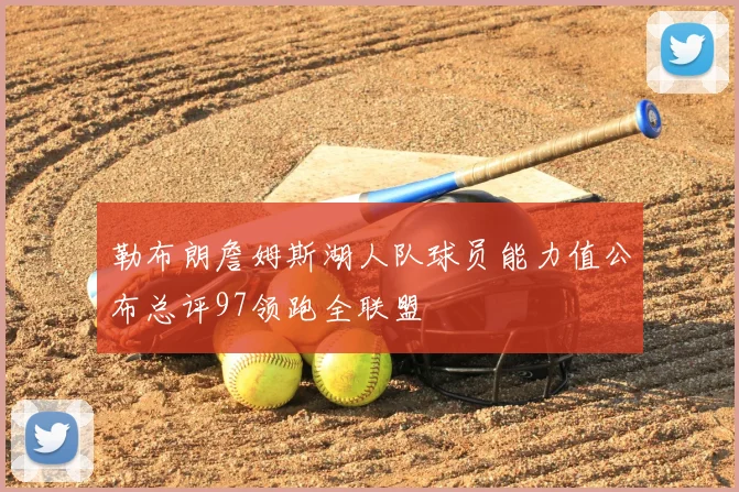 勒布朗詹姆斯湖人队球员能力值公布总评97领跑全联盟