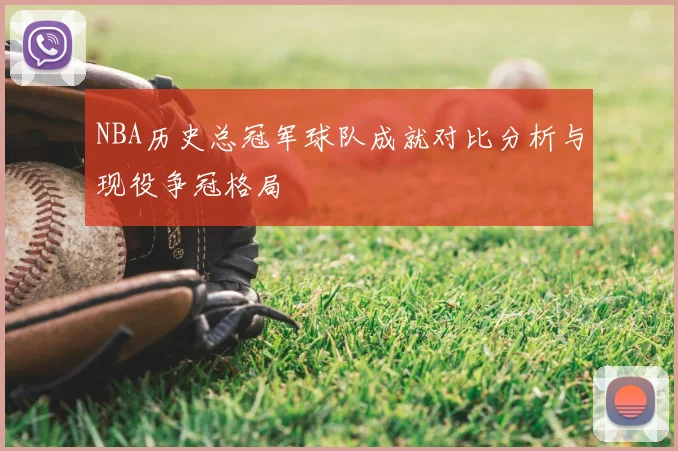 NBA历史总冠军球队成就对比分析与现役争冠格局