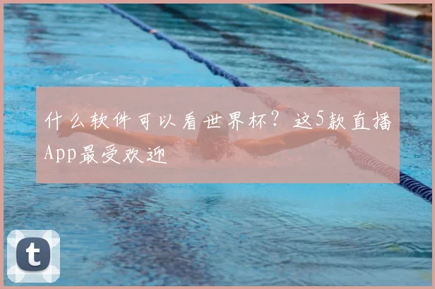 什么软件可以看世界杯？这5款直播App最受欢迎