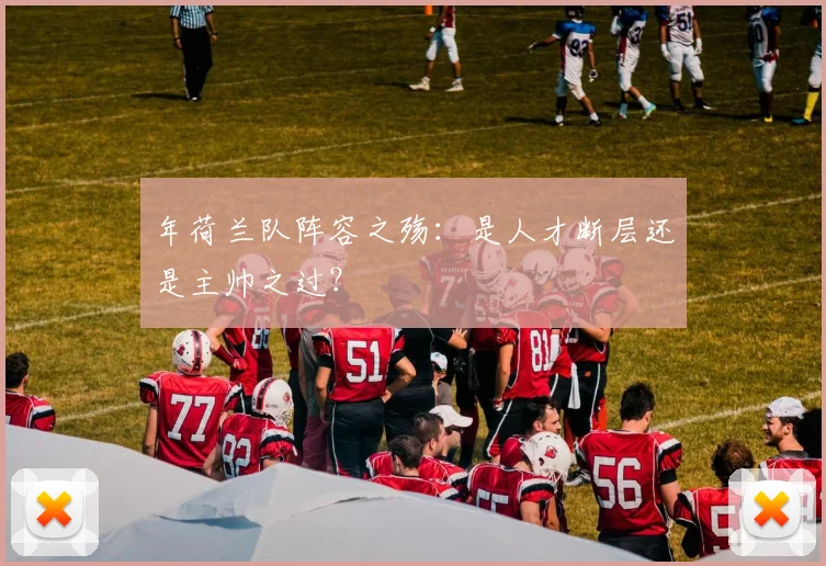年荷兰队阵容之殇：是人才断层还是主帅之过？