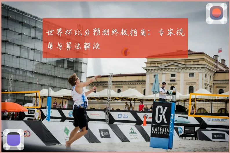 世界杯比分预测终极指南:专家视角与算法解读