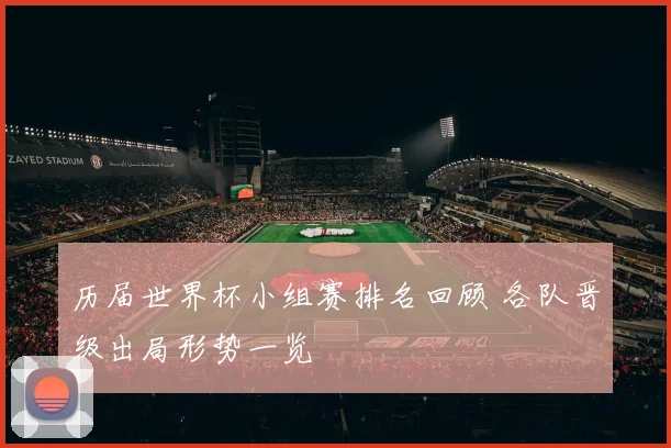 历届世界杯小组赛排名回顾 各队晋级出局形势一览
