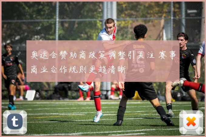 奥运会赞助商政策调整引关注 赛事商业合作规则更趋清晰