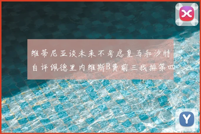 维蒂尼亚谈未来不考虑皇马和沙特自评佩德里内维斯B费前三我排第四