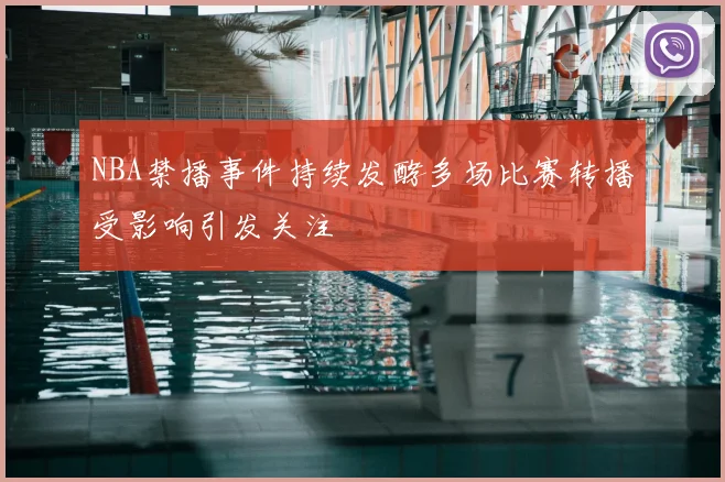 NBA禁播事件持续发酵多场比赛转播受影响引发关注