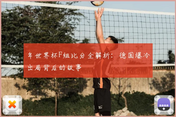 年世界杯F组比分全解析：德国爆冷出局背后的故事