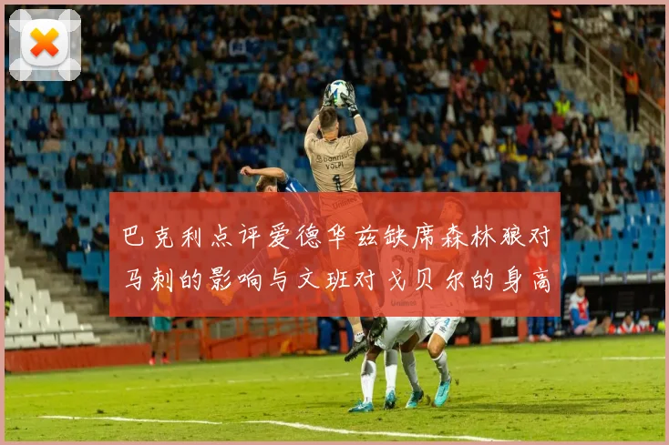 巴克利点评爱德华兹缺席森林狼对马刺的影响与文班对戈贝尔的身高压制