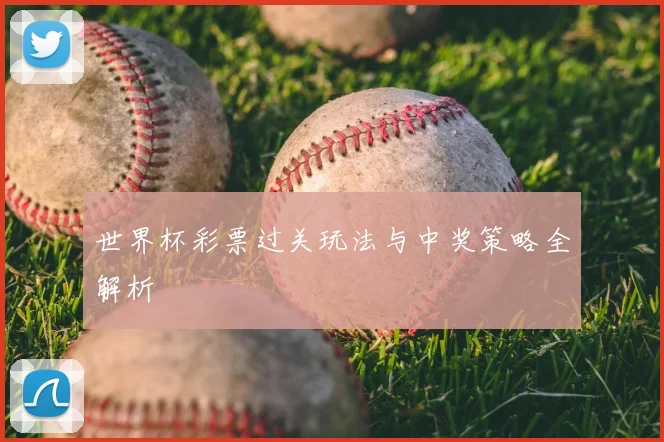 世界杯彩票过关玩法与中奖策略全解析