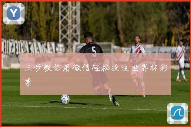 三步教你用微信轻松投注世界杯彩票