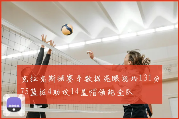 克拉克斯顿赛季数据亮眼场均131分75篮板4助攻14盖帽领跑全队