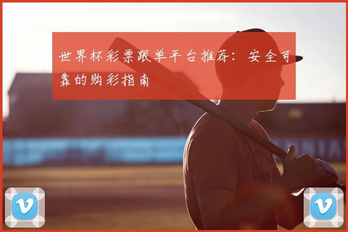 世界杯彩票跟单平台推荐：安全可靠的购彩指南