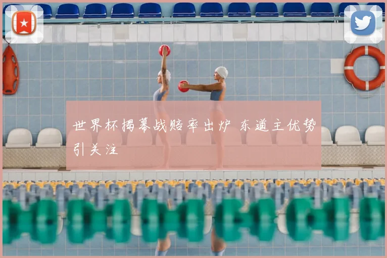 世界杯揭幕战赔率出炉 东道主优势引关注