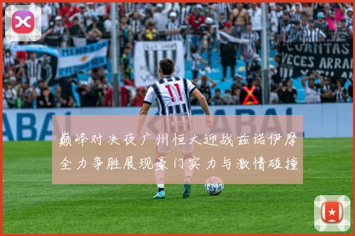 巅峰对决夜广州恒大迎战兹诺伊摩全力争胜展现豪门实力与激情碰撞