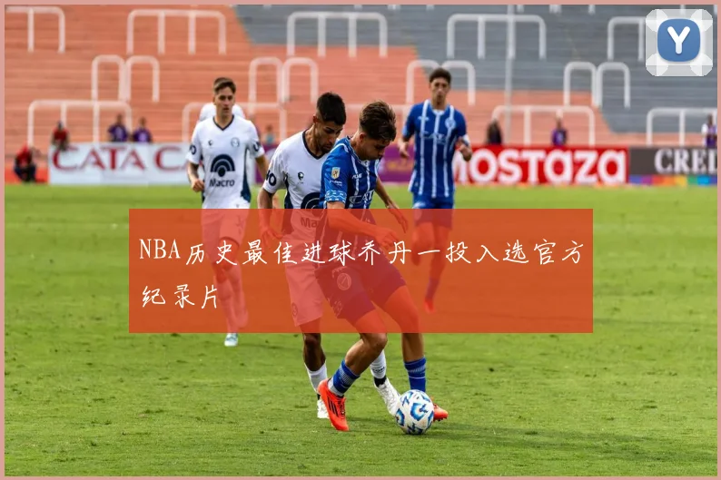 NBA历史最佳进球乔丹一投入选官方纪录片