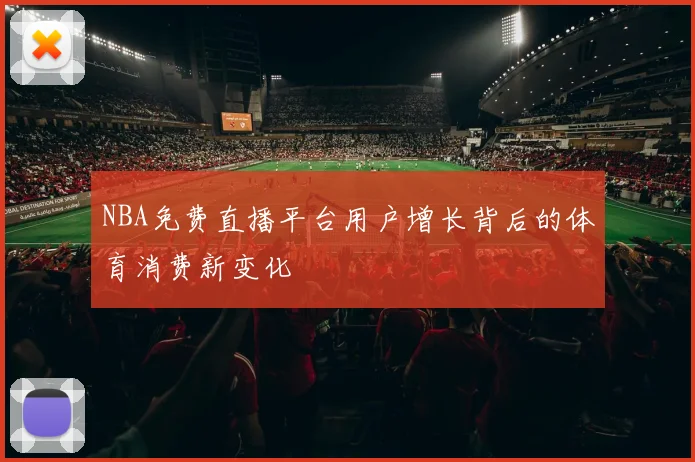NBA免费直播平台用户增长背后的体育消费新变化