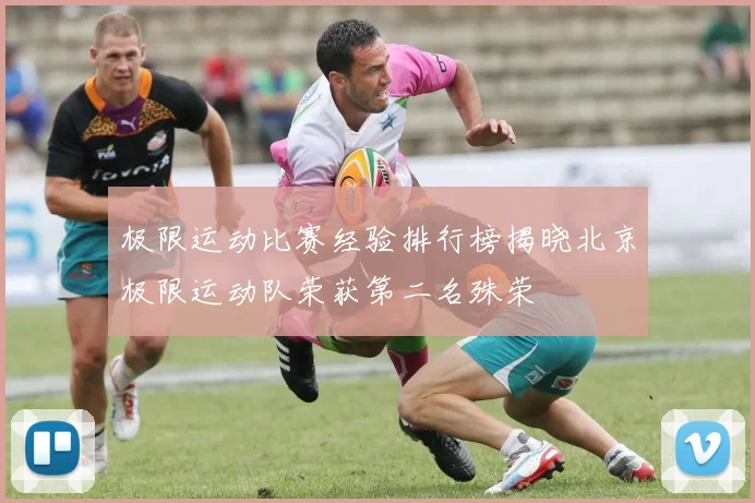 极限运动比赛经验排行榜揭晓北京极限运动队荣获第二名殊荣