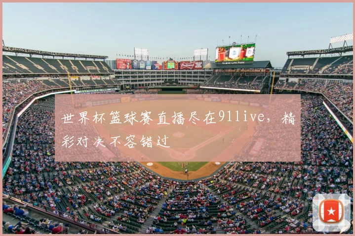 世界杯篮球赛直播尽在91live，精彩对决不容错过
