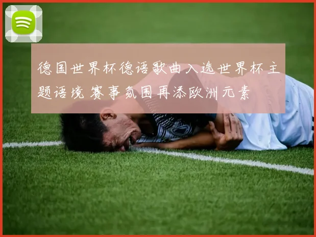 德国世界杯德语歌曲入选世界杯主题语境 赛事氛围再添欧洲元素