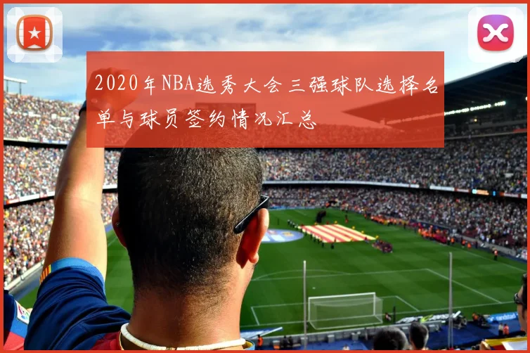 2020年NBA选秀大会三强球队选择名单与球员签约情况汇总