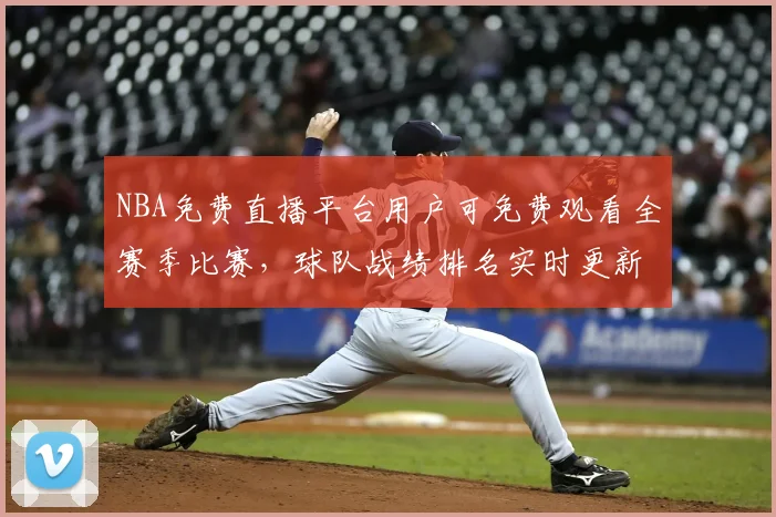 NBA免费直播平台用户可免费观看全赛季比赛，球队战绩排名实时更新