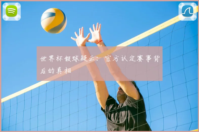 世界杯假球疑云：官方认定赛事背后的真相