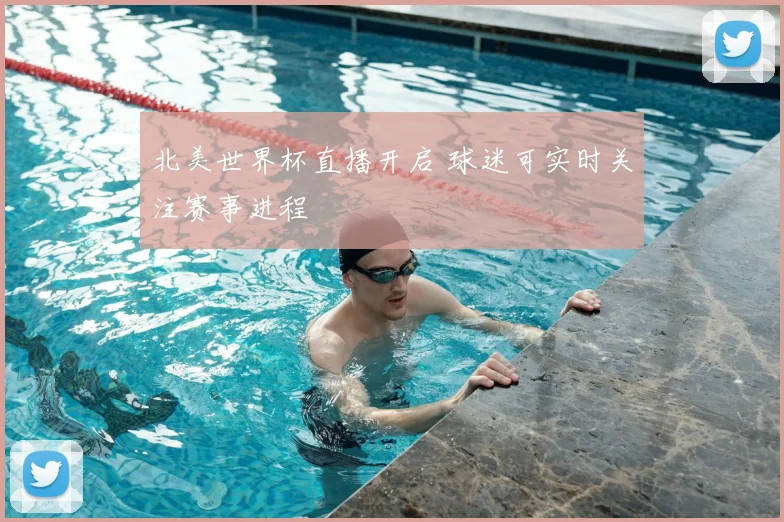 北美世界杯直播开启 球迷可实时关注赛事进程
