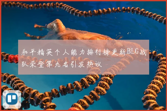 和平精英个人能力排行榜更新BLG战队荣登第九名引发热议