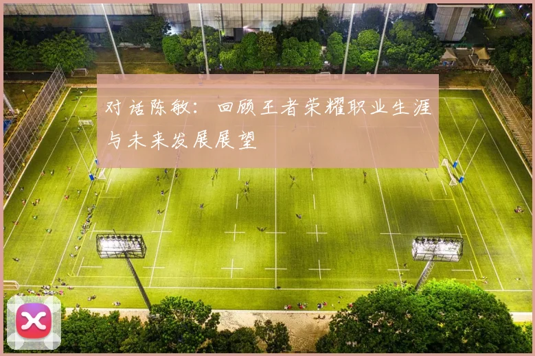 对话陈敏：回顾王者荣耀职业生涯与未来发展展望